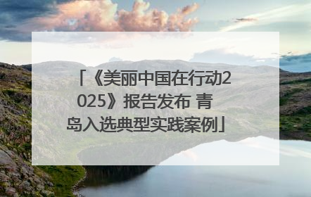 《美丽中国在行动2025》报告发布 青岛入选典型实践案例