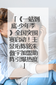 《一站到底·少年季》全国突围赛启动！王昱珩陈铭朱傲宇加盟助阵引爆热度