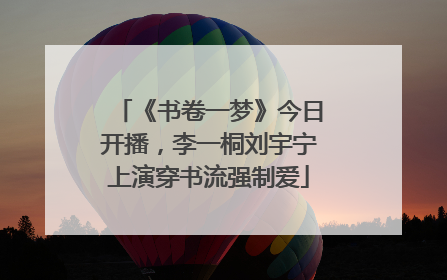 《书卷一梦》今日开播，李一桐刘宇宁上演穿书流强制爱