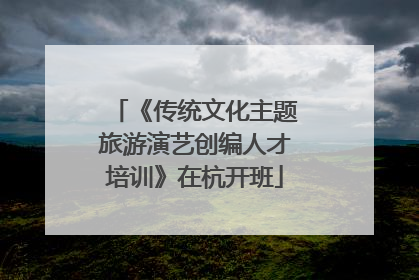 《传统文化主题旅游演艺创编人才培训》在杭开班