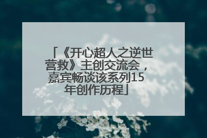 《开心超人之逆世营救》主创交流会，嘉宾畅谈该系列15年创作历程
