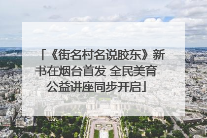 《街名村名说胶东》新书在烟台首发 全民美育公益讲座同步开启
