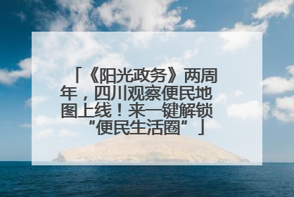 《阳光政务》两周年，四川观察便民地图上线！来一键解锁“便民生活圈”
