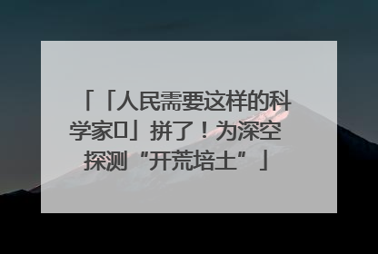 「人民需要这样的科学家⑭」拼了！为深空探测“开荒培土”