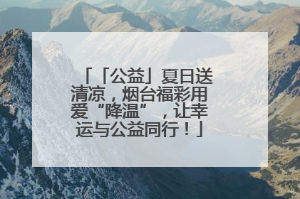 「公益」夏日送清凉，烟台福彩用爱“降温”，让幸运与公益同行！