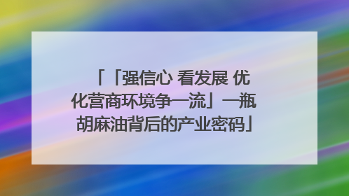 「强信心 看发展 优化营商环境争一流」一瓶胡麻油背后的产业密码