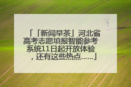 「新闻早茶」河北省高考志愿填报智能参考系统11日起开放体验，还有这些热点……