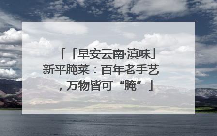 「早安云南·滇味」新平腌菜：百年老手艺，万物皆可“腌”