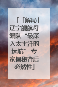 「解局」辽宁舰航母编队“最深入太平洋的远航” 专家揭秘背后必然性