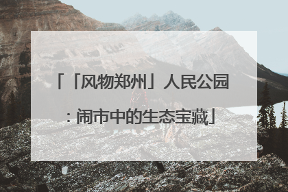 「风物郑州」人民公园：闹市中的生态宝藏