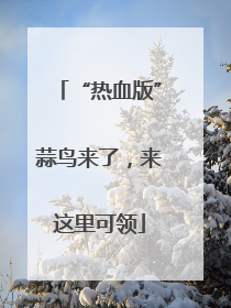 “热血版”蒜鸟来了，来这里可领