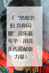 “热血节拍 音你闪耀”音乐嘉年华：用音乐传递献血力量