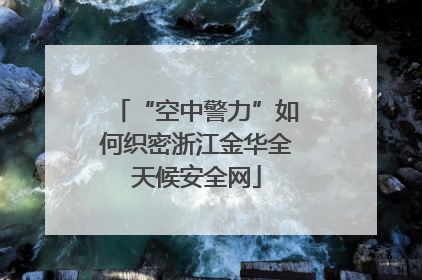 “空中警力”如何织密浙江金华全天候安全网