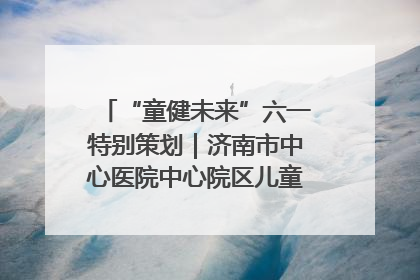 “童健未来”六一特别策划｜济南市中心医院中心院区儿童呼吸病房六一特别活动温暖举行