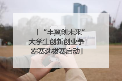 “丰翼创未来”大学生创新创业争霸赛选拔赛启动