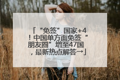 “免签”国家+4！中国单方面免签“朋友圈”增至47国，最新热点解答→
