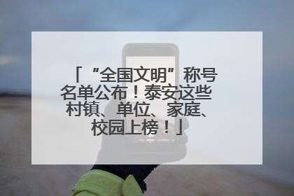 “全国文明”称号名单公布！泰安这些村镇、单位、家庭、校园上榜！