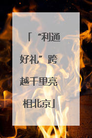 “利通好礼”跨越千里亮相北京