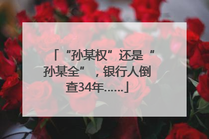 “孙某权”还是“孙某全”，银行人倒查34年……