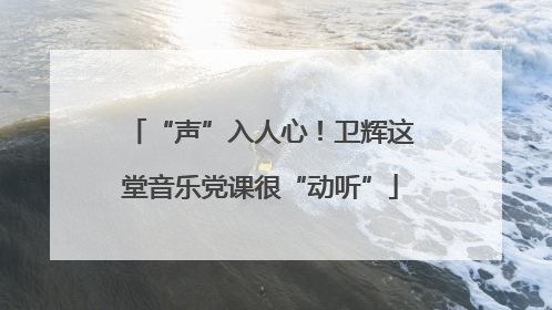 “声”入人心！卫辉这堂音乐党课很“动听”