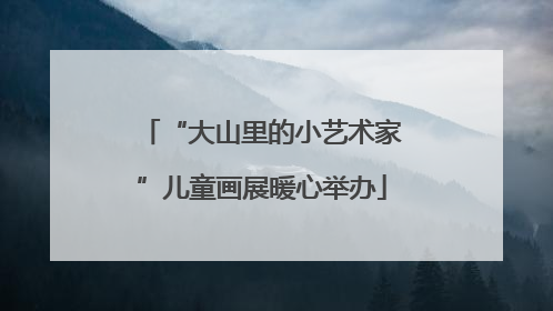 “大山里的小艺术家”儿童画展暖心举办