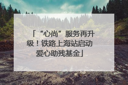 “心尚”服务再升级！铁路上海站启动爱心助残基金
