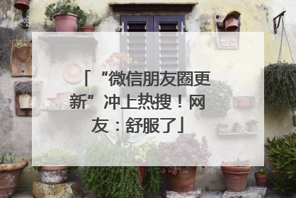 “微信朋友圈更新”冲上热搜！网友：舒服了