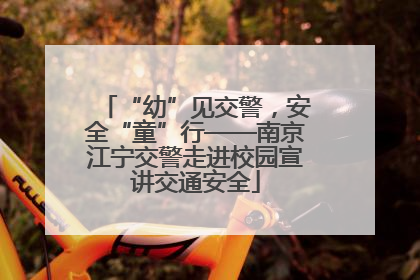 “幼”见交警，安全“童”行——南京江宁交警走进校园宣讲交通安全