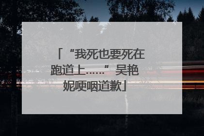“我死也要死在跑道上……”吴艳妮哽咽道歉