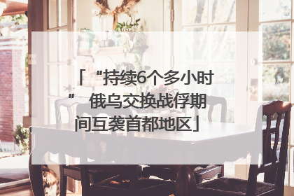 “持续6个多小时” 俄乌交换战俘期间互袭首都地区