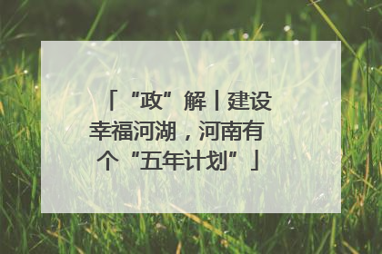 “政”解丨建设幸福河湖，河南有个“五年计划”