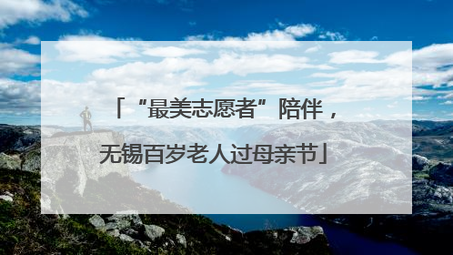 “最美志愿者”陪伴，无锡百岁老人过母亲节