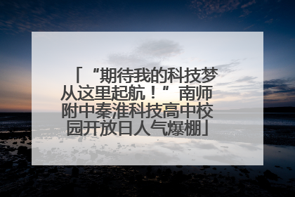 “期待我的科技梦从这里起航！”南师附中秦淮科技高中校园开放日人气爆棚