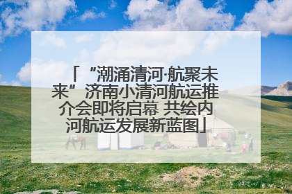“潮涌清河·航聚未来”济南小清河航运推介会即将启幕 共绘内河航运发展新蓝图