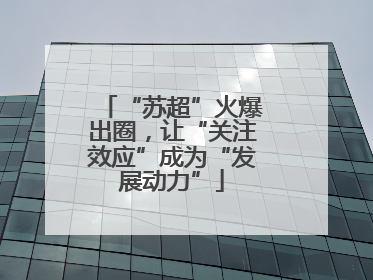 “苏超”火爆出圈，让“关注效应”成为“发展动力”