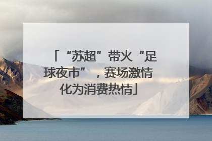 “苏超”带火“足球夜市”，赛场激情化为消费热情