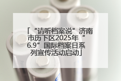 “请听档案说”济南市历下区2025年“6.9”国际档案日系列宣传活动启动