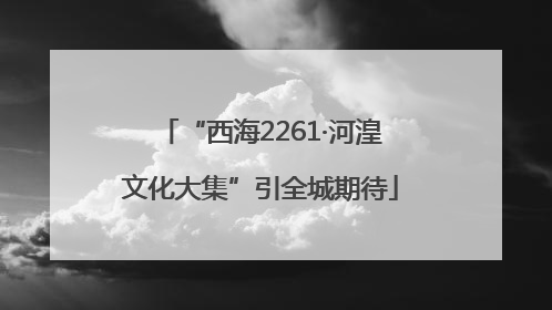 “西海2261·河湟文化大集”引全城期待