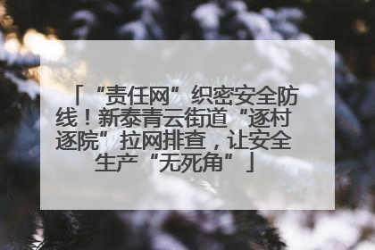 “责任网”织密安全防线！新泰青云街道“逐村逐院”拉网排查，让安全生产“无死角”