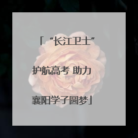 “长江卫士”护航高考 助力襄阳学子圆梦