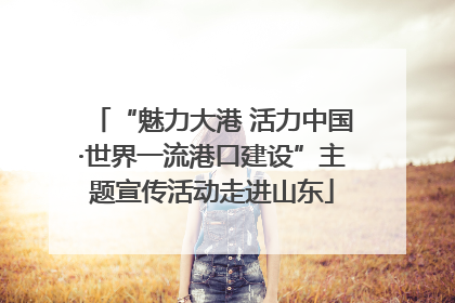 “魅力大港 活力中国·世界一流港口建设”主题宣传活动走进山东