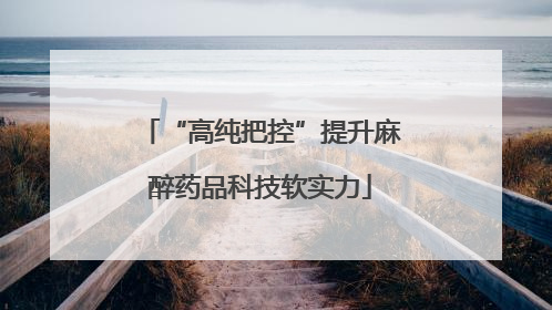 “高纯把控”提升麻醉药品科技软实力
