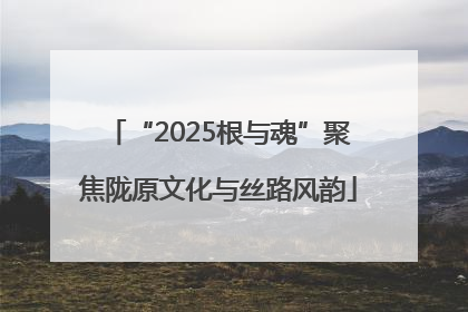 “2025根与魂”聚焦陇原文化与丝路风韵