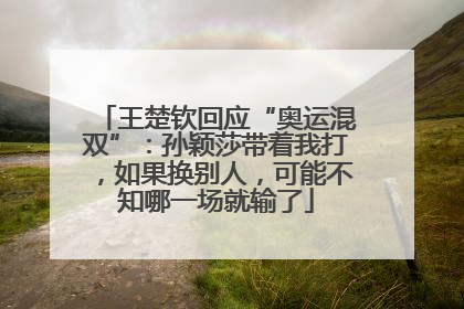 王楚钦回应“奥运混双”：孙颖莎带着我打，如果换别人，可能不知哪一场就输了