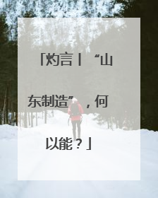 灼言丨“山东制造”，何以能？