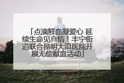 点滴鲜血凝爱心 延续生命见真情！丰宁街道联合昆明大滇医院开展无偿献血活动