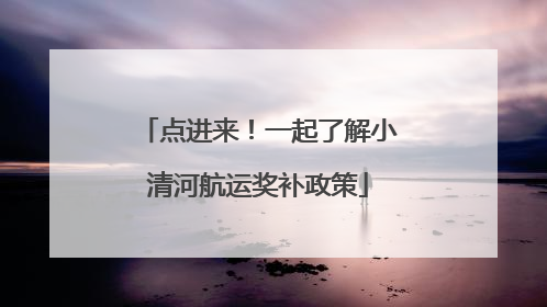 点进来！一起了解小清河航运奖补政策