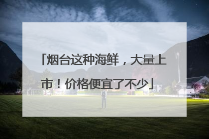 烟台这种海鲜，大量上市！价格便宜了不少