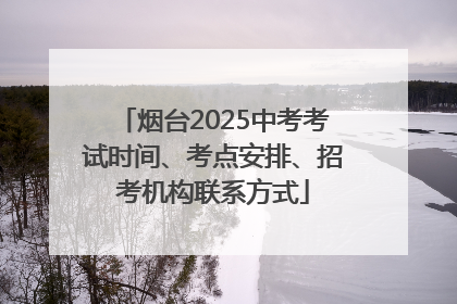 烟台2025中考考试时间、考点安排、招考机构联系方式
