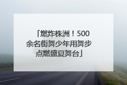 燃炸株洲！500余名街舞少年用舞步点燃盛夏舞台